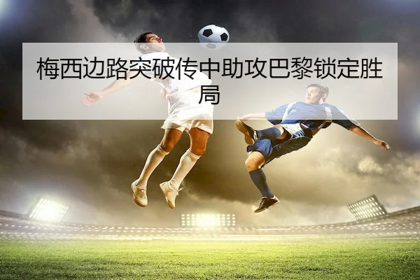 梅西边路突破传中助攻巴黎锁定胜局